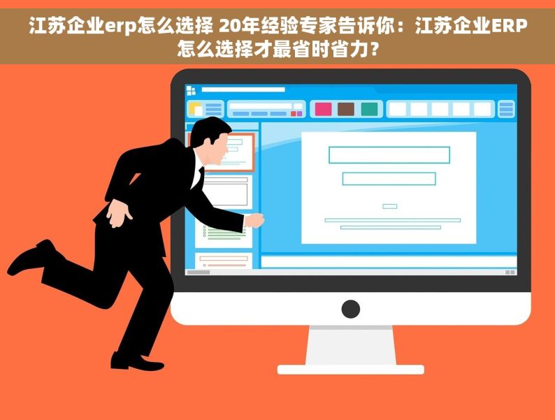 江苏企业erp怎么选择 20年经验专家告诉你：江苏企业ERP怎么选择才最省时省力？