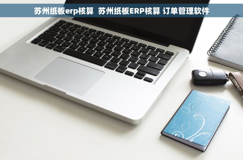 苏州纸板erp核算  苏州纸板ERP核算 订单管理软件