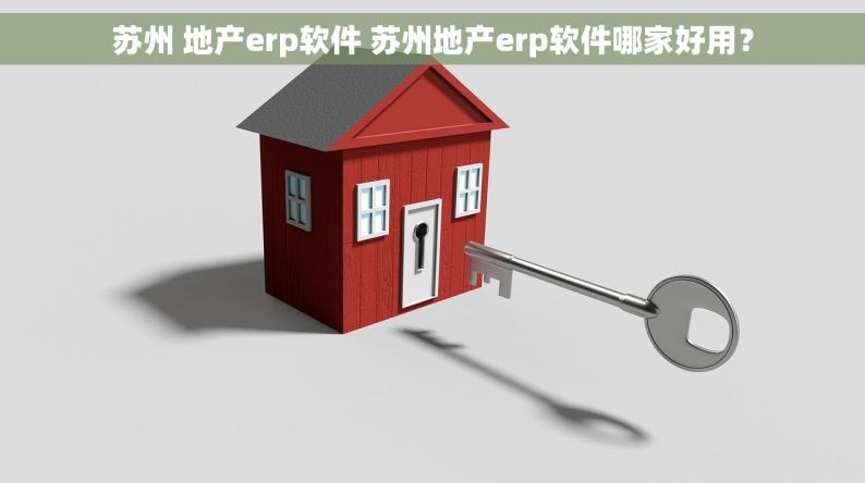 苏州 地产erp软件 苏州地产erp软件哪家好用？