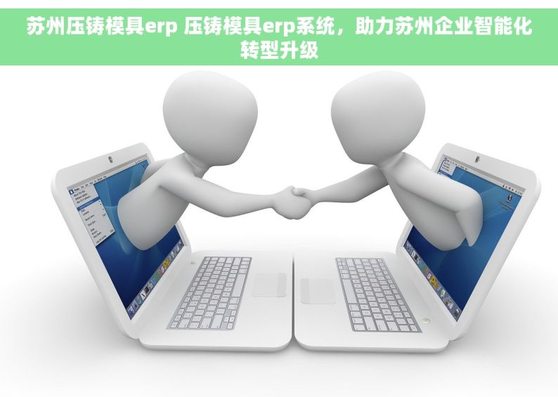 苏州压铸模具erp 压铸模具erp系统，助力苏州企业智能化转型升级