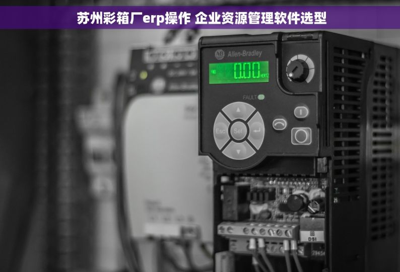  苏州彩箱厂erp操作 企业资源管理软件选型