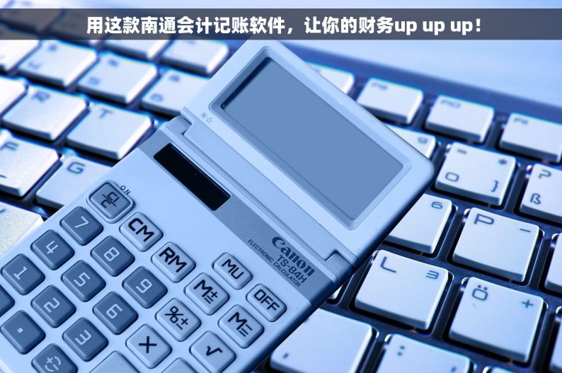  用这款南通会计记账软件，让你的财务up up up！