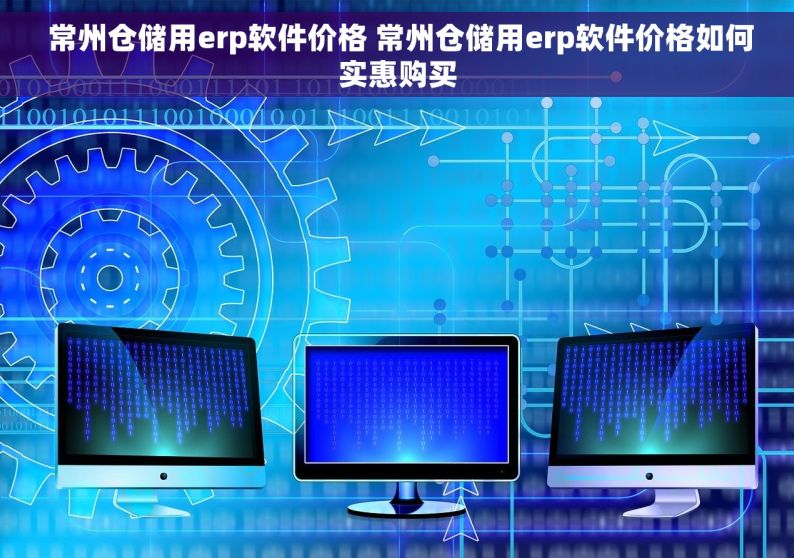  常州仓储用erp软件价格 常州仓储用erp软件价格如何实惠购买