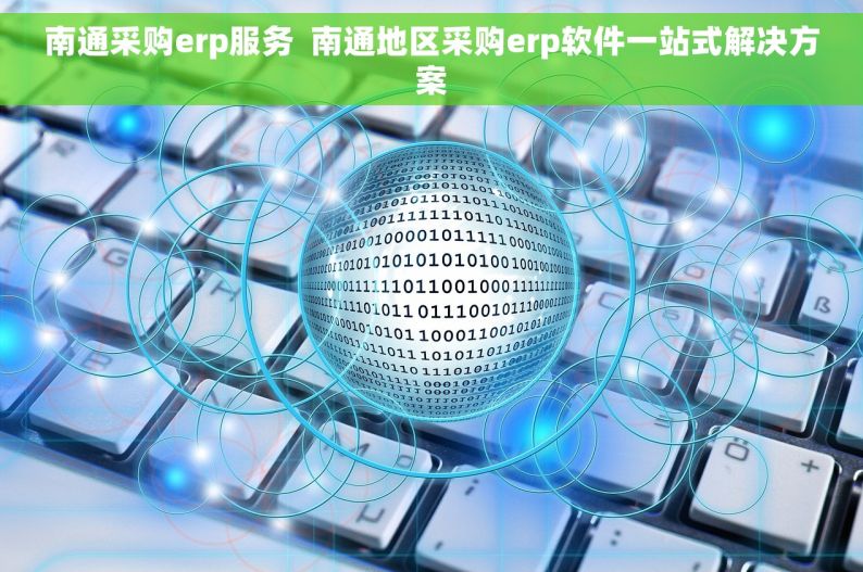 南通采购erp服务  南通地区采购erp软件一站式解决方案