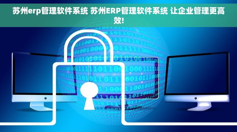 苏州erp管理软件系统 苏州ERP管理软件系统 让企业管理更高效!