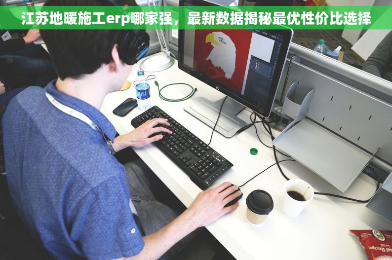 江苏地暖施工erp哪家强，最新数据揭秘最优性价比选择