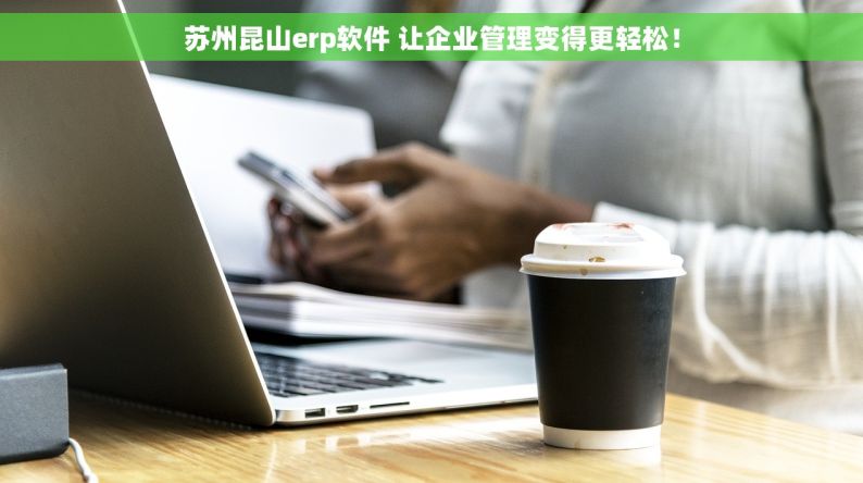 苏州昆山erp软件 让企业管理变得更轻松！