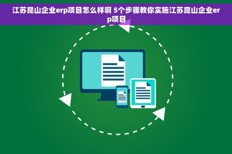 江苏昆山企业erp项目怎么样啊 5个步骤教你实施江苏昆山企业erp项目