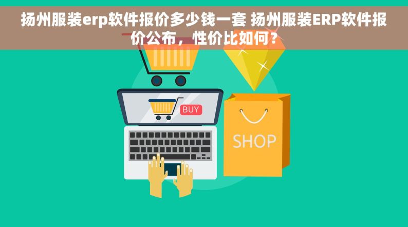 扬州服装erp软件报价多少钱一套 扬州服装ERP软件报价公布，性价比如何？