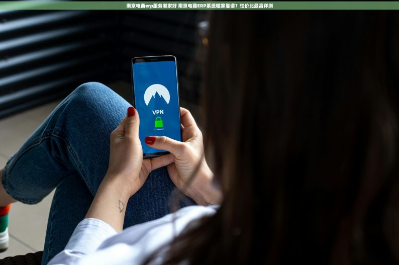 南京电商erp服务哪家好 南京电商ERP系统哪家靠谱？性价比最高评测