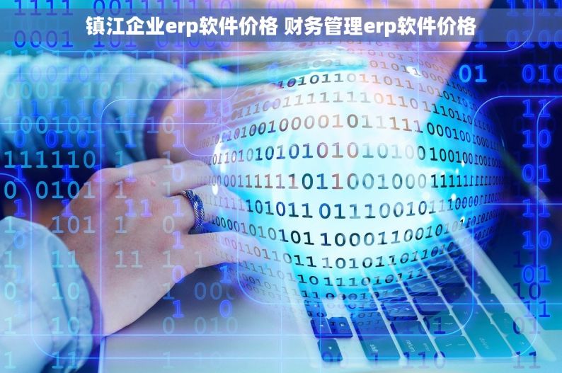 镇江企业erp软件价格 财务管理erp软件价格