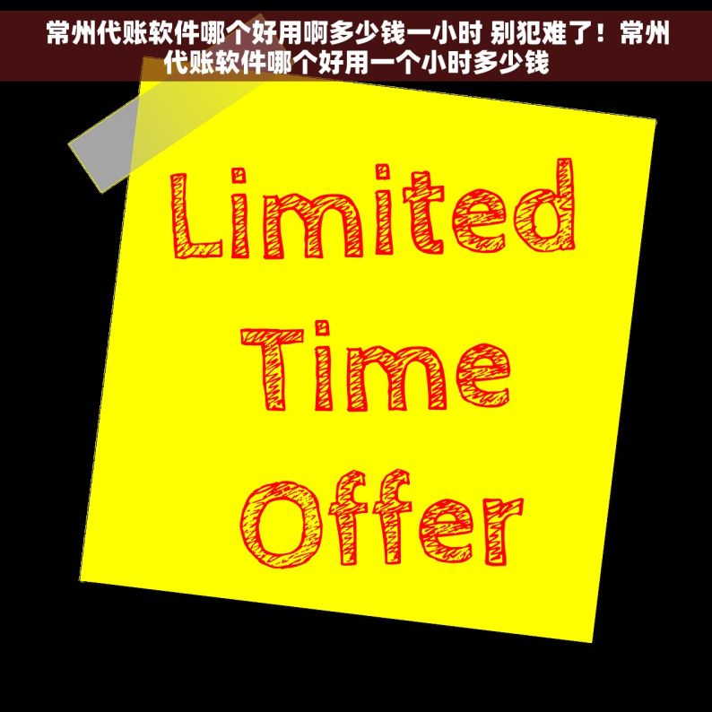 常州代账软件哪个好用啊多少钱一小时 别犯难了！常州代账软件哪个好用一个小时多少钱