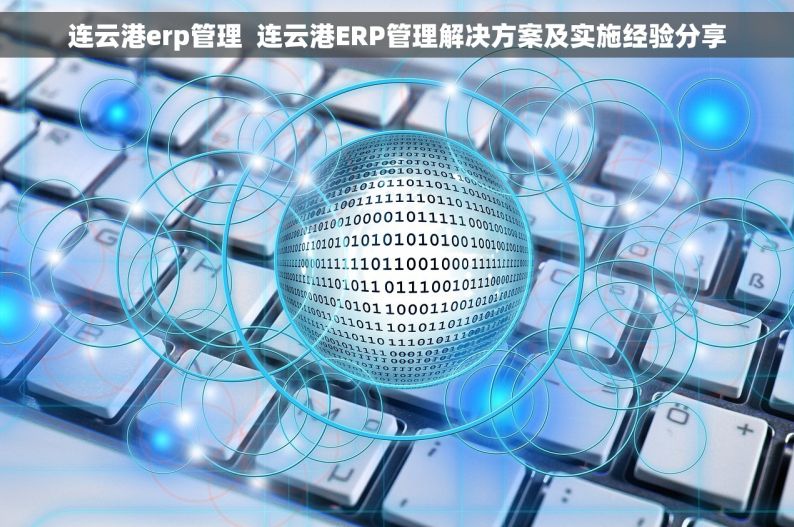 连云港erp管理  连云港ERP管理解决方案及实施经验分享