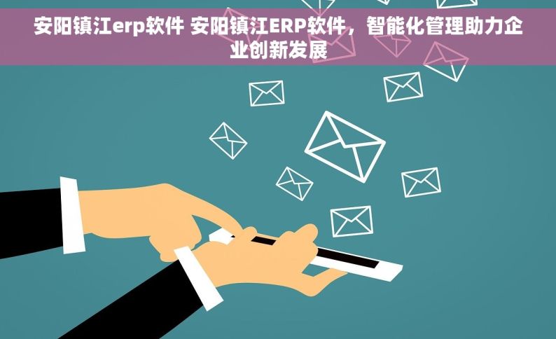 安阳镇江erp软件 安阳镇江ERP软件，智能化管理助力企业创新发展