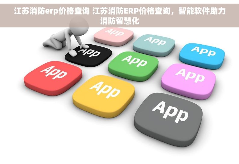 江苏消防erp价格查询 江苏消防ERP价格查询，智能软件助力消防智慧化