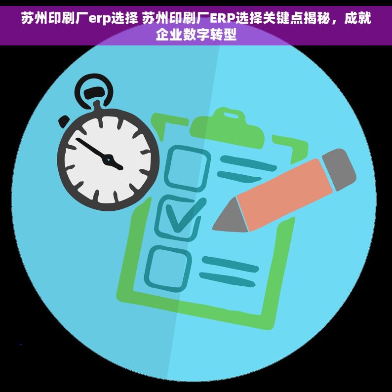 苏州印刷厂erp选择 苏州印刷厂ERP选择关键点揭秘，成就企业数字转型