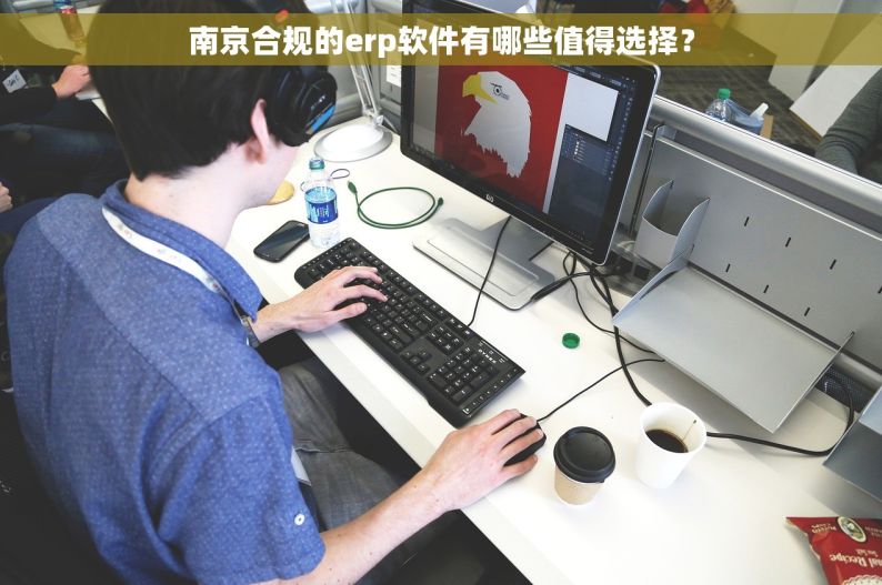 南京合规的erp软件有哪些值得选择？
