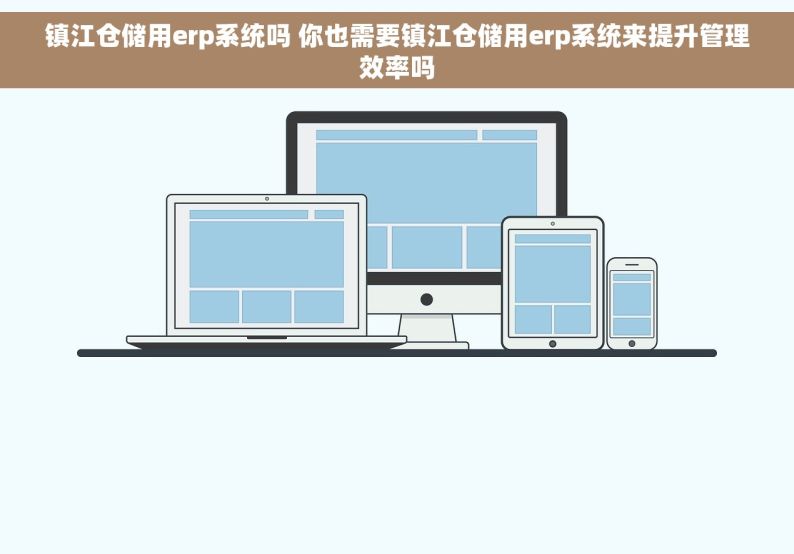 镇江仓储用erp系统吗 你也需要镇江仓储用erp系统来提升管理效率吗