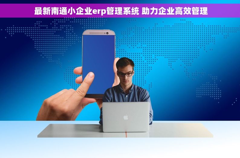  最新南通小企业erp管理系统 助力企业高效管理