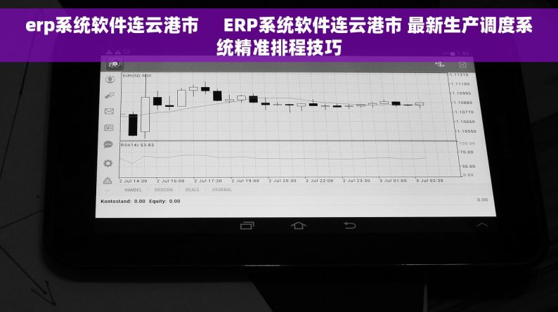 erp系统软件连云港市     ERP系统软件连云港市 最新生产调度系统精准排程技巧