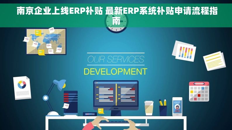  南京企业上线ERP补贴 最新ERP系统补贴申请流程指南