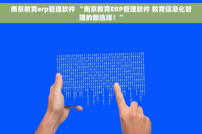 南京教育erp管理软件 “南京教育ERP管理软件 教育信息化管理的新选择！”
