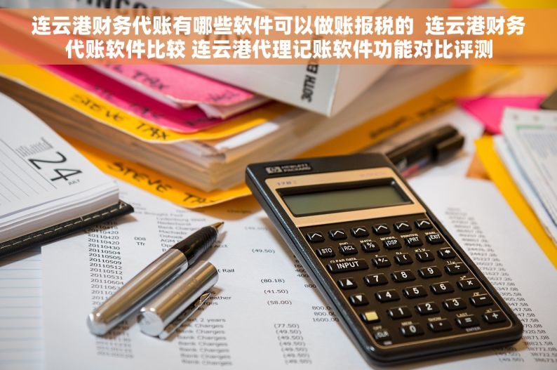 连云港财务代账有哪些软件可以做账报税的  连云港财务代账软件比较 连云港代理记账软件功能对比评测