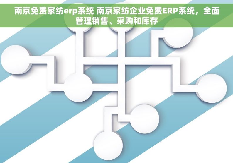 南京免费家纺erp系统 南京家纺企业免费ERP系统，全面管理销售、采购和库存