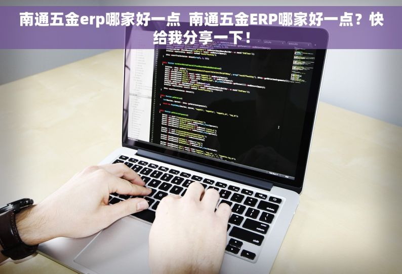 南通五金erp哪家好一点  南通五金ERP哪家好一点？快给我分享一下！