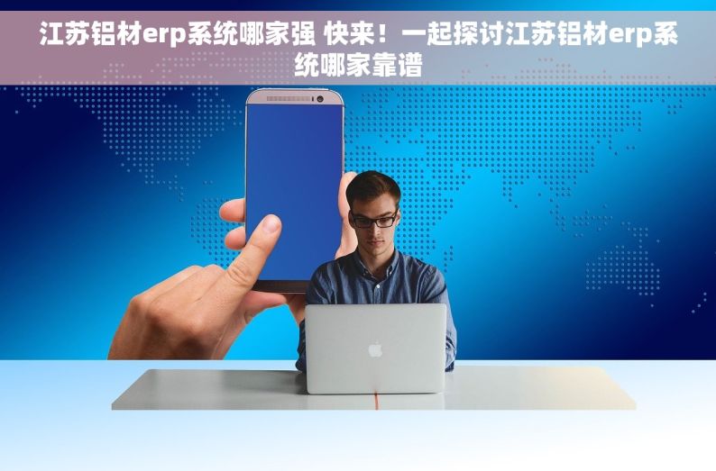 江苏铝材erp系统哪家强 快来！一起探讨江苏铝材erp系统哪家靠谱