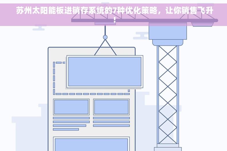  苏州太阳能板进销存系统的7种优化策略，让你销售飞升！