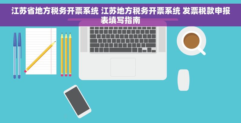 江苏省地方税务开票系统 江苏地方税务开票系统 发票税款申报表填写指南