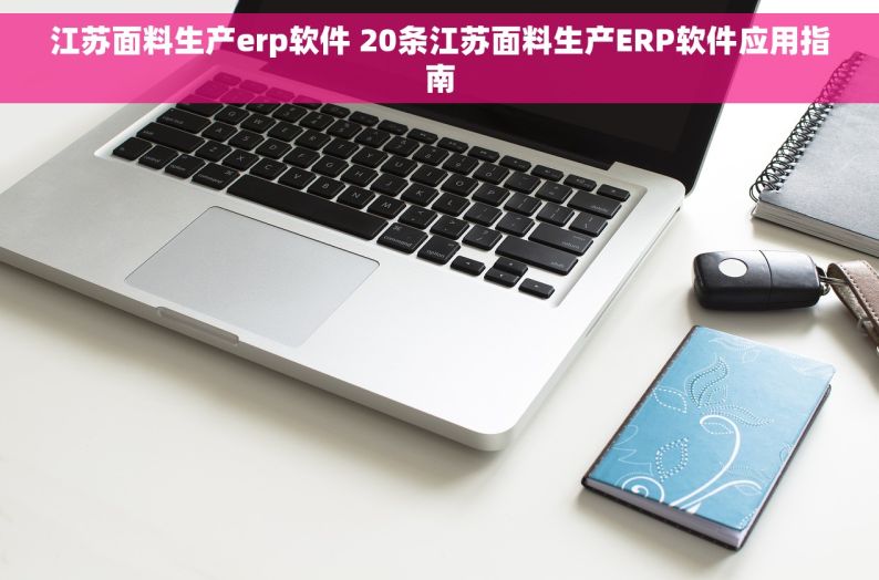 江苏面料生产erp软件 20条江苏面料生产ERP软件应用指南