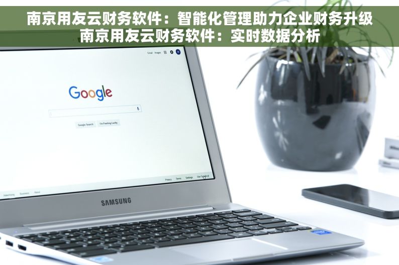 南京用友云财务软件：智能化管理助力企业财务升级南京用友云财务软件：实时数据分析