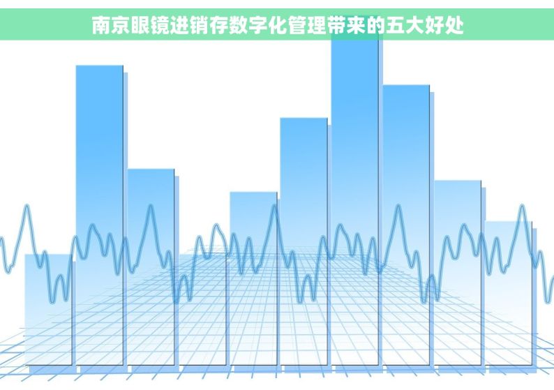 南京眼镜进销存数字化管理带来的五大好处