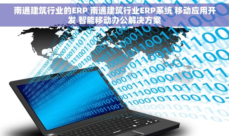 南通建筑行业的ERP 南通建筑行业ERP系统 移动应用开发 智能移动办公解决方案