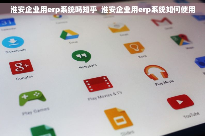 淮安企业用erp系统吗知乎  淮安企业用erp系统如何使用