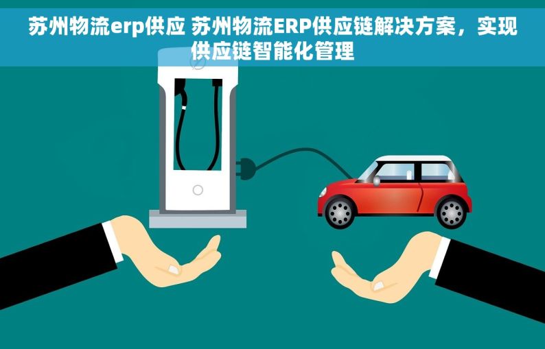 苏州物流erp供应 苏州物流ERP供应链解决方案，实现供应链智能化管理