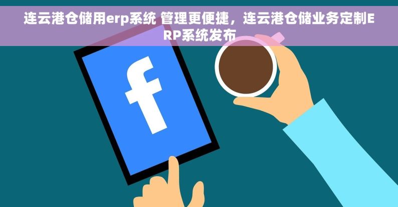 连云港仓储用erp系统 管理更便捷，连云港仓储业务定制ERP系统发布