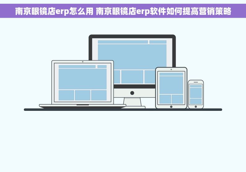 南京眼镜店erp怎么用 南京眼镜店erp软件如何提高营销策略