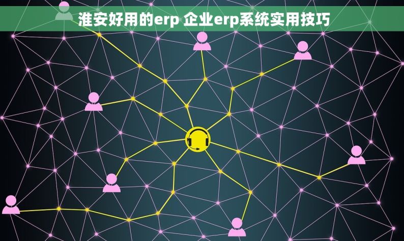  淮安好用的erp 企业erp系统实用技巧