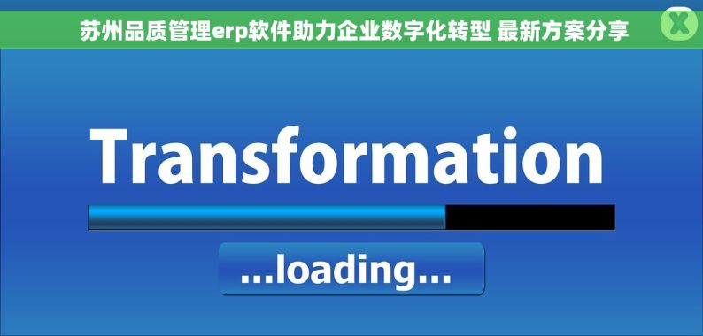  苏州品质管理erp软件助力企业数字化转型 最新方案分享