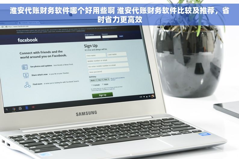 淮安代账财务软件哪个好用些啊 淮安代账财务软件比较及推荐，省时省力更高效