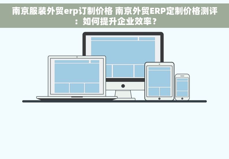 南京服装外贸erp订制价格 南京外贸ERP定制价格测评：如何提升企业效率？