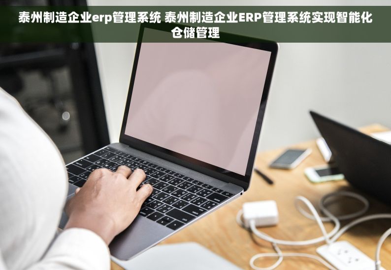 泰州制造企业erp管理系统 泰州制造企业ERP管理系统实现智能化仓储管理