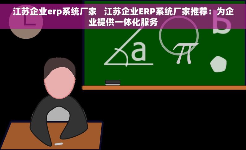 江苏企业erp系统厂家   江苏企业ERP系统厂家推荐：为企业提供一体化服务