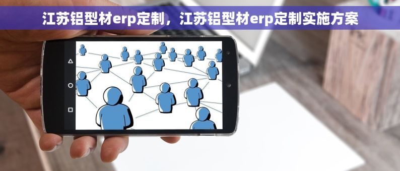 江苏铝型材erp定制，江苏铝型材erp定制实施方案