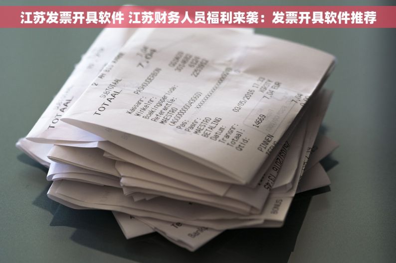 江苏发票开具软件 江苏财务人员福利来袭：发票开具软件推荐