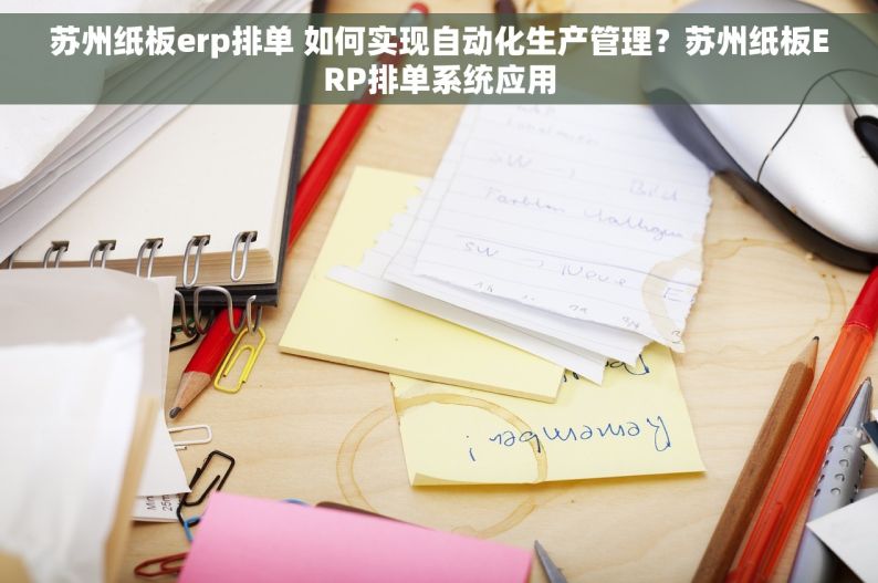 苏州纸板erp排单 如何实现自动化生产管理？苏州纸板ERP排单系统应用