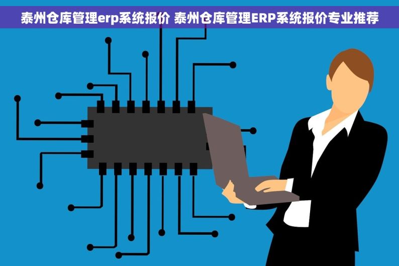 泰州仓库管理erp系统报价 泰州仓库管理ERP系统报价专业推荐